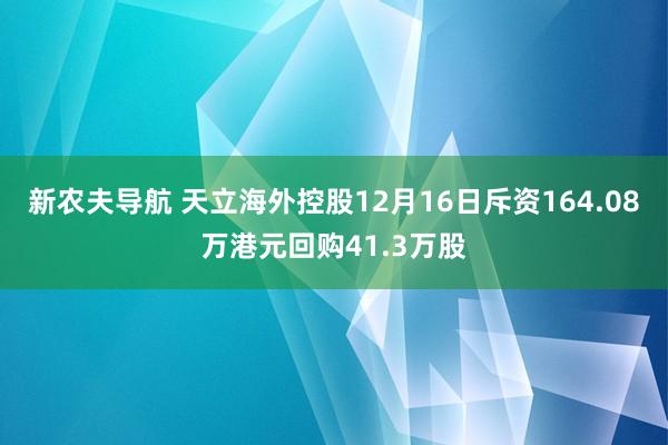 新农夫导航 天立海外控股12月16日斥资164.08万港元回购41.3万股