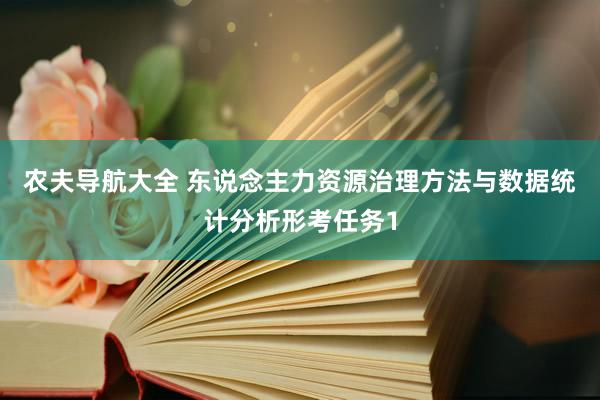 农夫导航大全 东说念主力资源治理方法与数据统计分析形考任务1