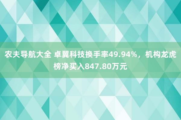 农夫导航大全 卓翼科技换手率49.94%，机构龙虎榜净买入847.80万元