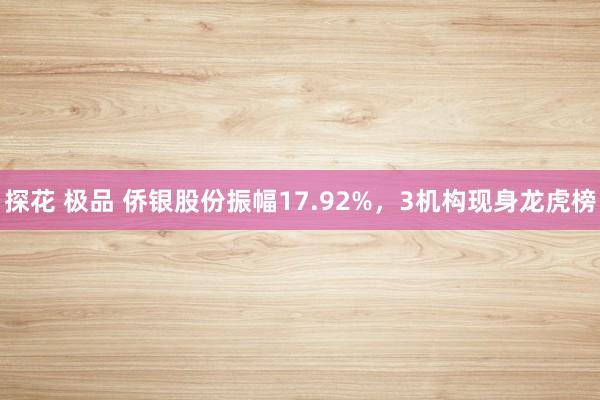 探花 极品 侨银股份振幅17.92%，3机构现身龙虎榜