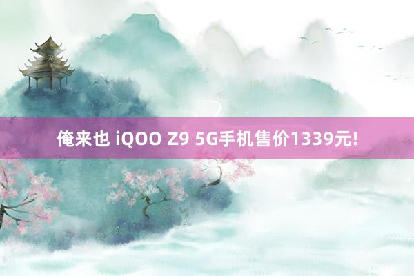 俺来也 iQOO Z9 5G手机售价1339元!