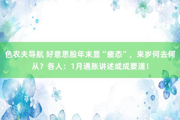 色农夫导航 好意思股年末显“疲态”，来岁何去何从？各人：1月通胀讲述或成要道！