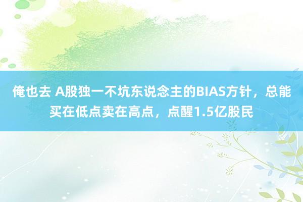 俺也去 A股独一不坑东说念主的BIAS方针，总能买在低点卖在高点，点醒1.5亿股民