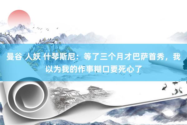 曼谷 人妖 什琴斯尼：等了三个月才巴萨首秀，我以为我的作事糊口要死心了