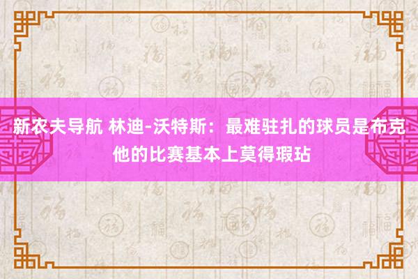 新农夫导航 林迪-沃特斯：最难驻扎的球员是布克 他的比赛基本上莫得瑕玷