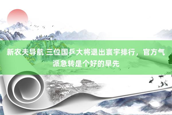 新农夫导航 三位国乒大将退出寰宇排行，官方气派急转是个好的早先