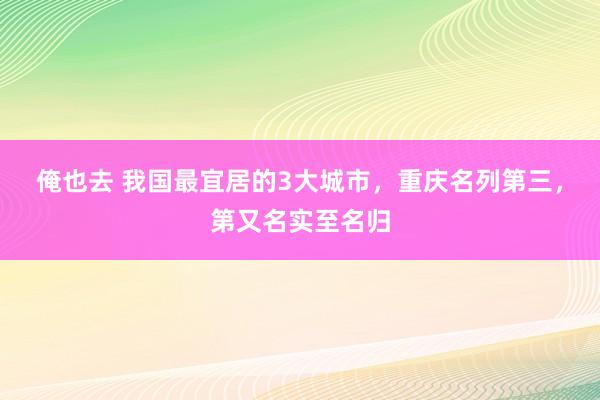 俺也去 我国最宜居的3大城市，重庆名列第三，第又名实至名归