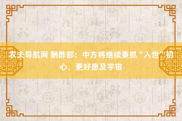 农夫导航网 酬酢部：中方将继续秉抓“入世”初心，更好惠及宇宙