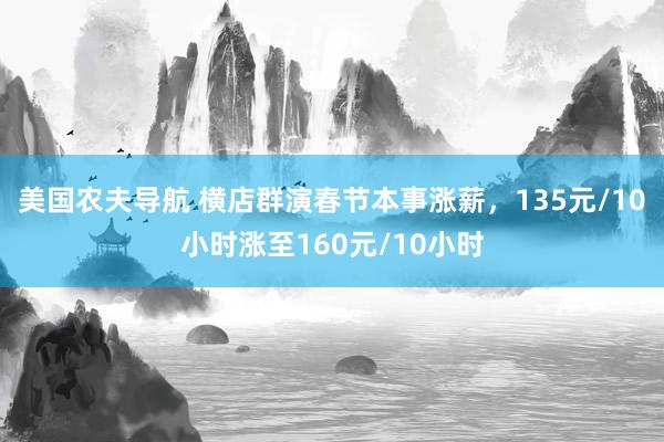 美国农夫导航 横店群演春节本事涨薪，135元/10小时涨至160元/10小时