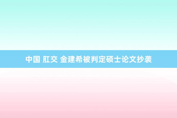 中国 肛交 金建希被判定硕士论文抄袭