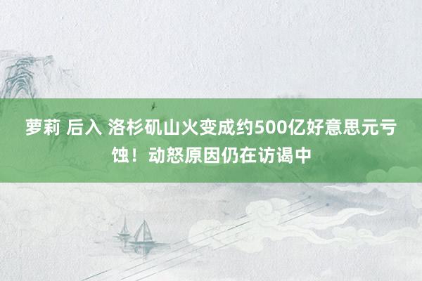 萝莉 后入 洛杉矶山火变成约500亿好意思元亏蚀！动怒原因仍在访谒中