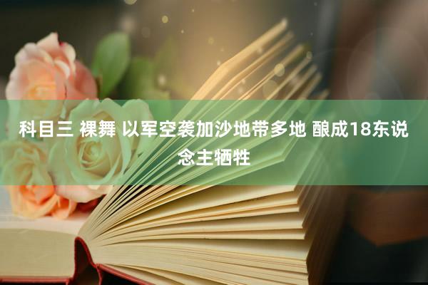 科目三 裸舞 以军空袭加沙地带多地 酿成18东说念主牺牲